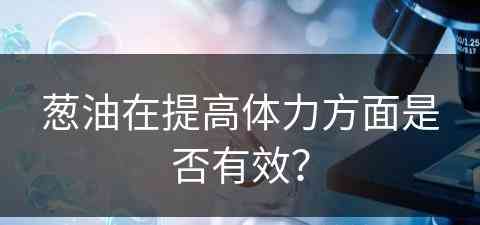 葱油在提高体力方面是否有效？